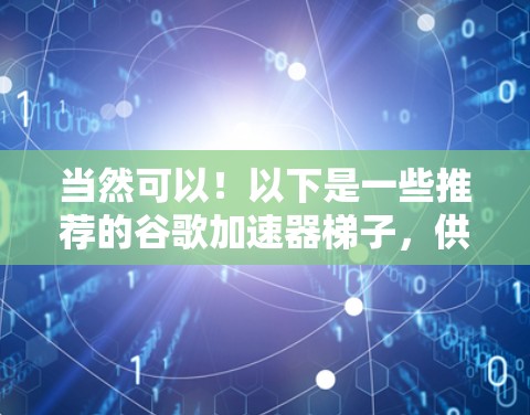 当然可以！以下是一些推荐的谷歌加速器梯子，供你选择
