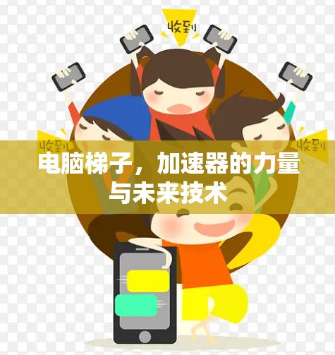 电脑梯子,加速器的力量与未来技术 电脑梯子,加速器的力量与未来技术