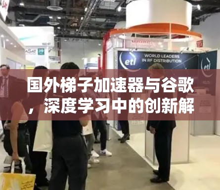 国外梯子加速器与谷歌,深度学习中的创新解决方案 国外梯子加速器与谷歌,深度学习中的创新解决方案