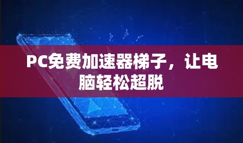 PC免费加速器梯子，让电脑轻松超脱