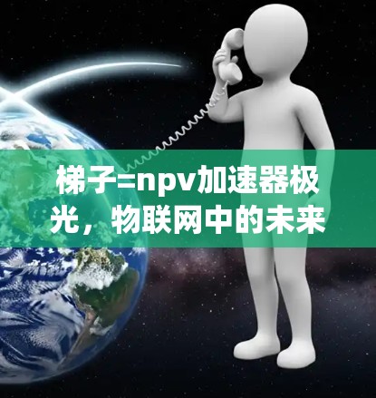 梯子=npv加速器极光，物联网中的未来革命