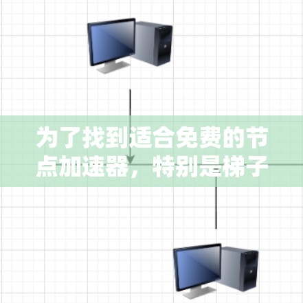 为了找到适合免费的节点加速器，特别是梯子型的，可以按照以下步骤进行