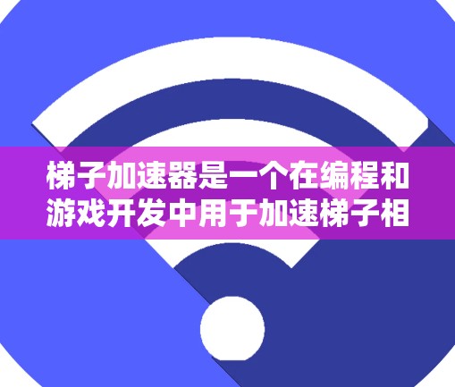 梯子加速器是一个在编程和游戏开发中用于加速梯子相关操作和结构的工具。以下是对梯子加速器的详细分步解释 梯子加速器是一个在编程和游戏开发中用于加速梯子相关操作和结构的工具。以下是对梯子加速器的详细分步解释