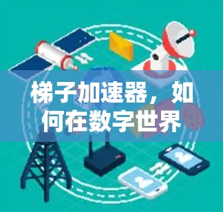 梯子加速器，如何在数字世界中轻松连接