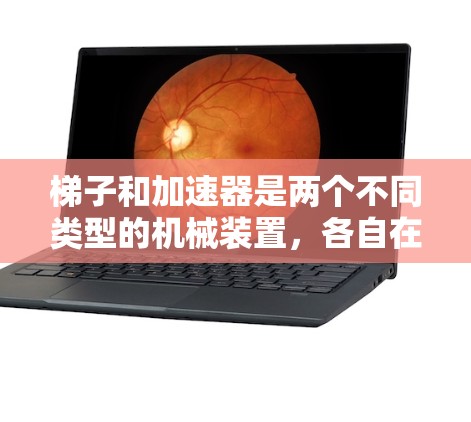 梯子和加速器是两个不同类型的机械装置,各自在不同的领域和任务中发挥重要作用。以下是它们的主要区别 梯子和加速器是两个不同类型的机械装置,各自在不同的领域和任务中发挥重要作用。以下是它们的主要区别