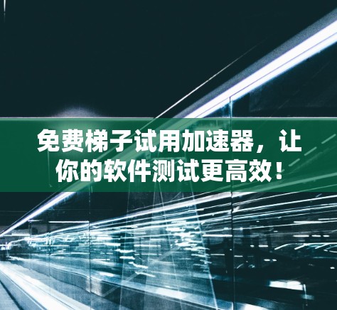 免费梯子试用加速器,让你的软件测试更高效! 免费梯子试用加速器,让你的软件测试更高效!