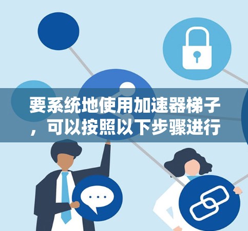 要系统地使用加速器梯子，可以按照以下步骤进行