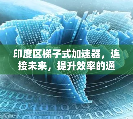 印度区梯子式加速器,连接未来,提升效率的通信解决方案 印度区梯子式加速器,连接未来,提升效率的通信解决方案