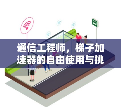 通信工程师，梯子加速器的自由使用与挑战