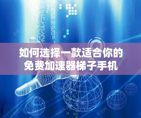 如何选择一款适合你的免费加速器梯子手机
