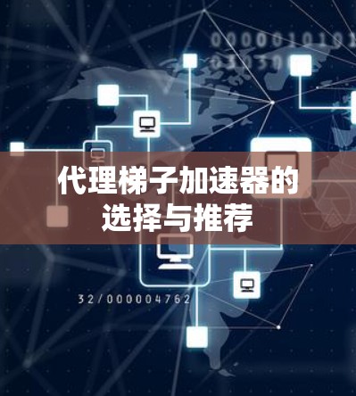 代理梯子加速器的选择与推荐 代理梯子加速器的选择与推荐