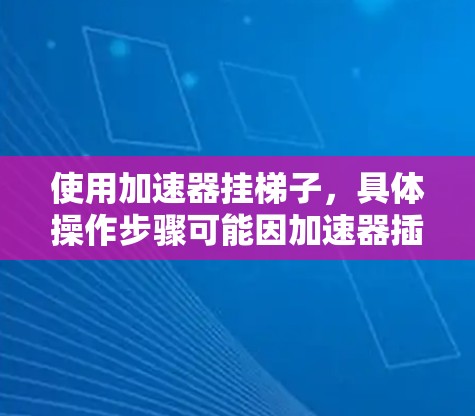 使用加速器挂梯子，具体操作步骤可能因加速器插件而异，但以下是一个通用的步骤指南