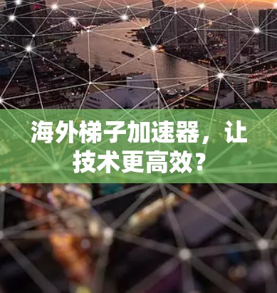 海外梯子加速器，让技术更高效？