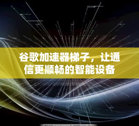 谷歌加速器梯子，让通信更顺畅的智能设备