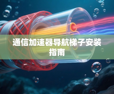 通信加速器导航梯子安装指南