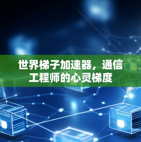 世界梯子加速器，通信工程师的心灵梯度