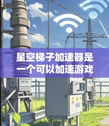 星空梯子加速器是一个可以加速游戏中的角色移动的工具，通过拉长矩形区域来增强移动速度。以下是一步步的指南，帮助你有效使用该加速器