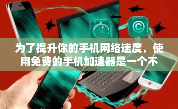 为了提升你的手机网络速度，使用免费的手机加速器是一个不错的选择。以下是一个系统化的指南，帮助你高效地使用加速器