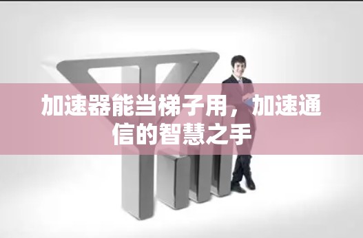 加速器能当梯子用，加速通信的智慧之手