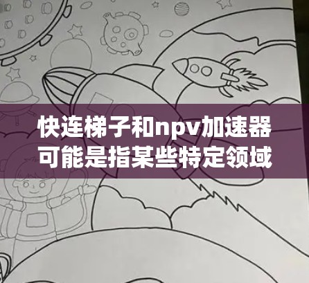快连梯子和npv加速器可能是指某些特定领域内的技术或工具，但需要更多的上下文来准确理解其含义。以下是一些可能的解释和建议