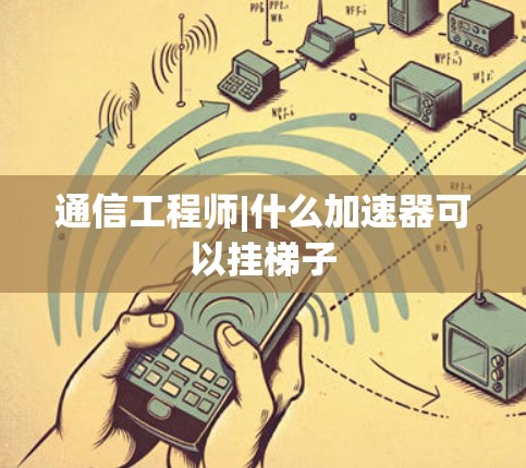 通信工程师|什么加速器可以挂梯子