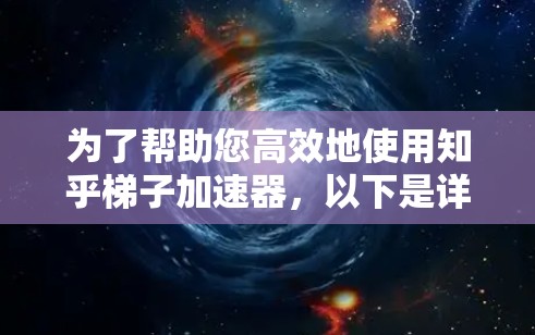 为了帮助您高效地使用知乎梯子加速器，以下是详细的推荐和建议