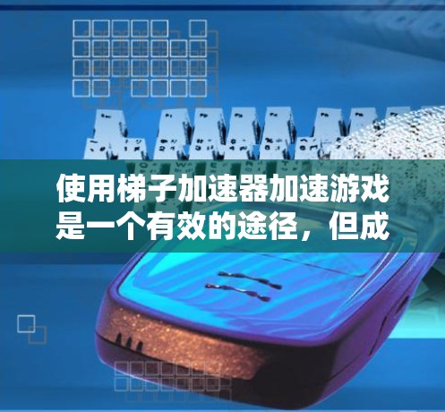 使用梯子加速器加速游戏是一个有效的途径，但成功与否取决于多种因素。以下是一个清晰的指南，帮助你逐步掌握使用梯子加速器的步骤和技巧