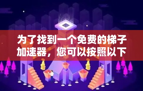 为了找到一个免费的梯子加速器，您可以按照以下步骤进行