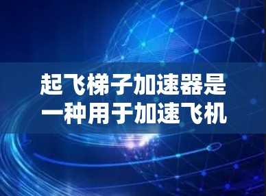 起飞梯子加速器是一种用于加速飞机起飞的技术装置，主要通过改变升力来提升飞行速度。以下是对其的详细分析