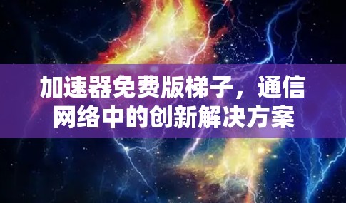 加速器免费版梯子，通信网络中的创新解决方案
