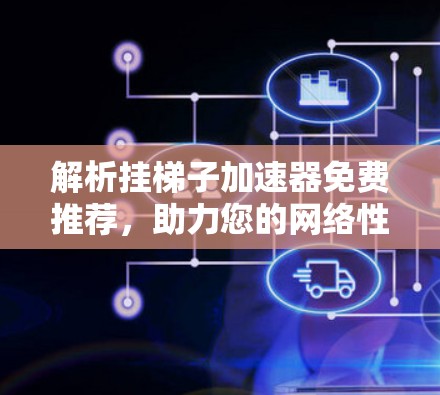 解析挂梯子加速器免费推荐，助力您的网络性能提升