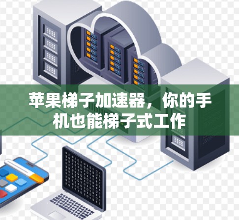苹果梯子加速器，你的手机也能梯子式工作