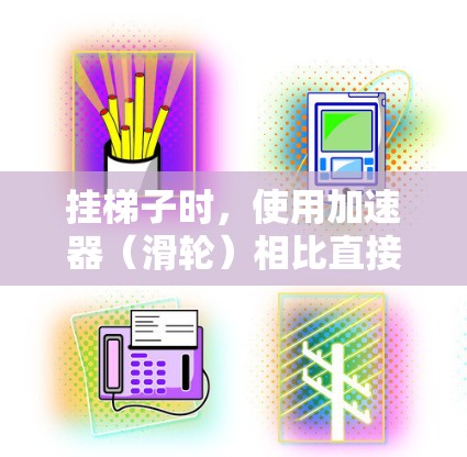 挂梯子时，使用加速器（滑轮）相比直接使用绳子，可能更安全和稳定，尤其是在挂高梯子的情况下。然而，这取决于梯子的高度、所需的稳定性以及个人的操作能力。以下是综合考虑的因素