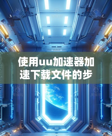 使用uu加速器加速下载文件的步骤如下
