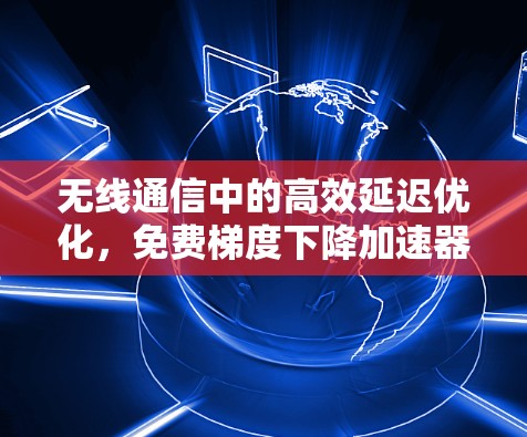 无线通信中的高效延迟优化，免费梯度下降加速器