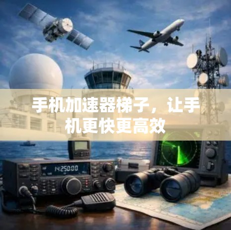 手机加速器梯子，让手机更快更高效