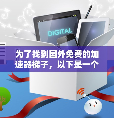 为了找到国外免费的加速器梯子,以下是一个有条理的步骤指南 为了找到国外免费的加速器梯子,以下是一个有条理的步骤指南