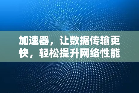 加速器，让数据传输更快，轻松提升网络性能