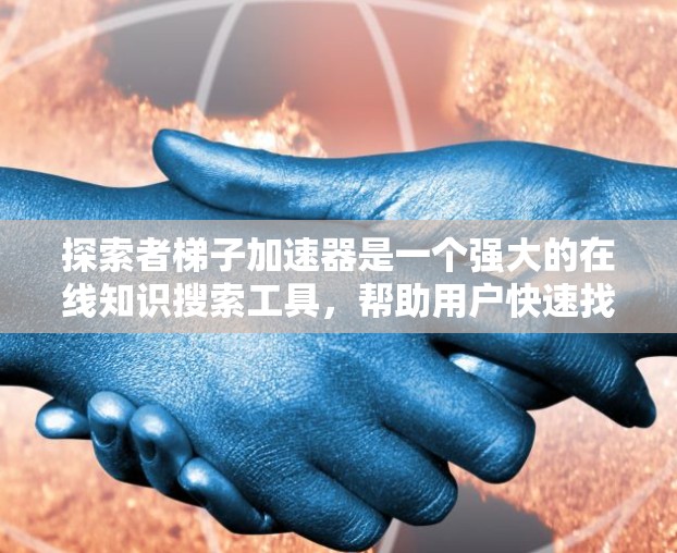 探索者梯子加速器是一个强大的在线知识搜索工具,帮助用户快速找到所需信息。它通过优化搜索结果加载速度来提升用户体验,同时提供多种功能以优化用户搜索过程。以下是对该工具的详细总结 探索者梯子加速器是一个强大的在线知识搜索工具,帮助用户快速找到所需信息。它通过优化搜索结果加载速度来提升用户体验,同时提供多种功能以优化用户搜索过程。以下是对该工具的详细总结