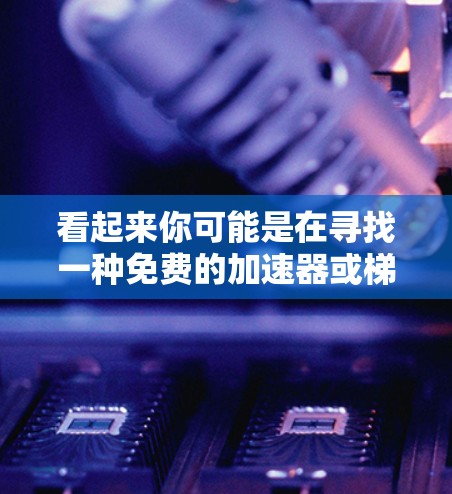 看起来你可能是在寻找一种免费的加速器或梯子工具，或者是在寻求一种在三天内加速或下载资源的方法。以下是一些可能的建议