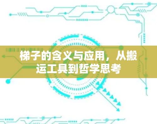 梯子的含义与应用，从搬运工具到哲学思考