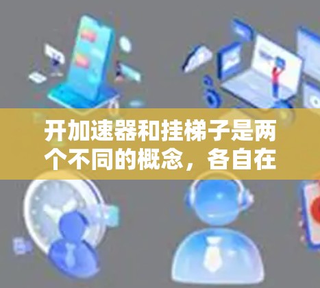 开加速器和挂梯子是两个不同的概念，各自在不同的领域中发挥着重要作用。以下是对它们原理的详细说明