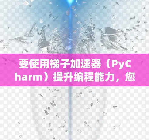 要使用梯子加速器(PyCharm)提升编程能力,您可以按以下步骤操作 要使用梯子加速器(PyCharm)提升编程能力,您可以按以下步骤操作
