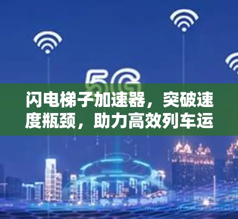 闪电梯子加速器，突破速度瓶颈，助力高效列车运行