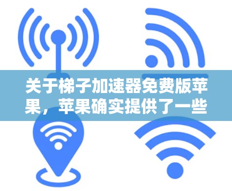 关于梯子加速器免费版苹果，苹果确实提供了一些加速器功能，但免费版的梯子加速器可能有限制，具体取决于场景和应用。以下是一些可能的情况