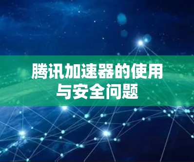 腾讯加速器的使用与安全问题