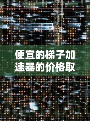 便宜的梯子加速器的价格取决于几个关键因素，游戏分辨率、倍数、加速器性能、平台定价策略以及市场行情。以下是逐步的解释