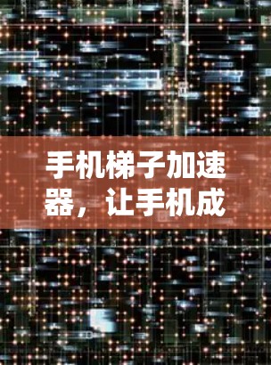 手机梯子加速器，让手机成为移动应用的得力助手