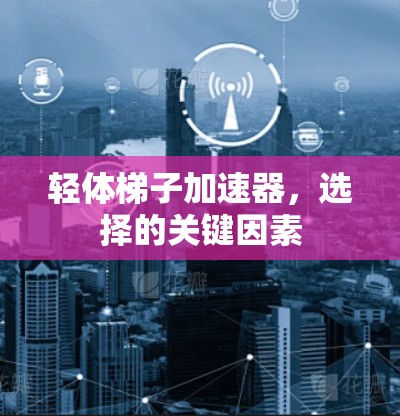 轻体梯子加速器,选择的关键因素 轻体梯子加速器,选择的关键因素
