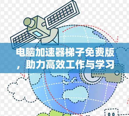 电脑加速器梯子免费版,助力高效工作与学习 电脑加速器梯子免费版,助力高效工作与学习